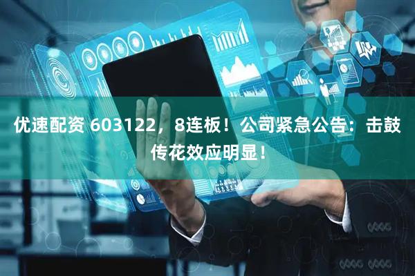 优速配资 603122，8连板！公司紧急公告：击鼓传花效应明显！