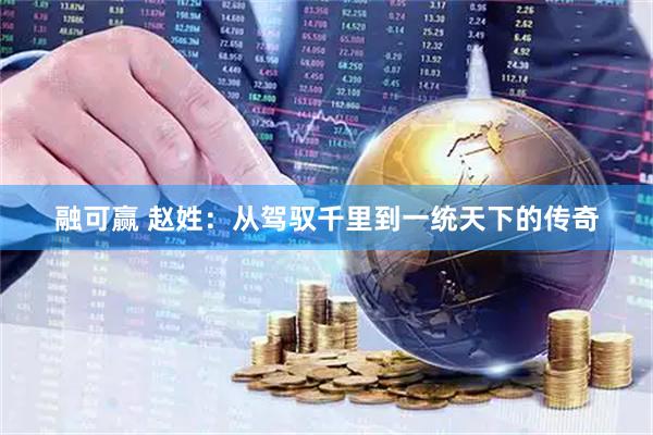 融可赢 赵姓：从驾驭千里到一统天下的传奇