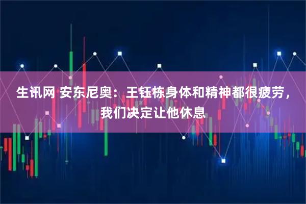 生讯网 安东尼奥：王钰栋身体和精神都很疲劳，我们决定让他休息