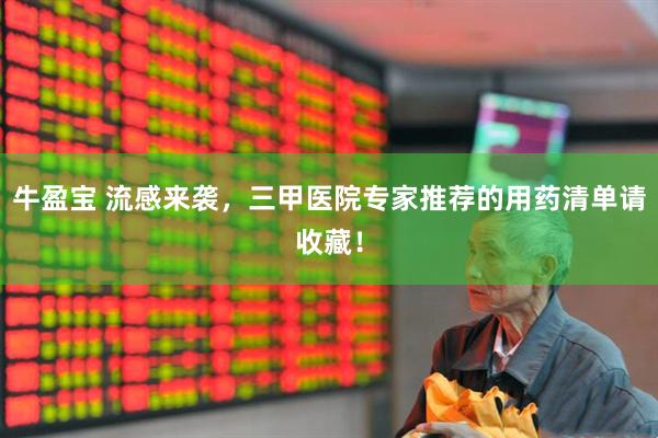牛盈宝 流感来袭，三甲医院专家推荐的用药清单请收藏！