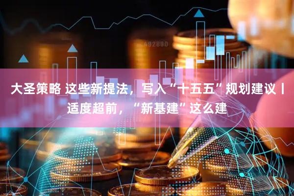 大圣策略 这些新提法，写入“十五五”规划建议丨适度超前，“新基建”这么建