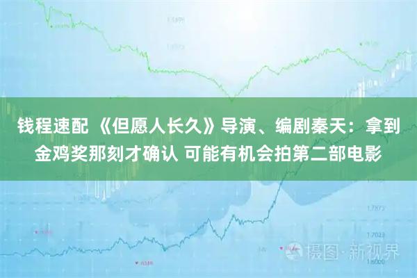 钱程速配 《但愿人长久》导演、编剧秦天：拿到金鸡奖那刻才确认 可能有机会拍第二部电影