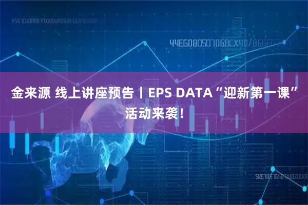 金来源 线上讲座预告丨EPS DATA“迎新第一课”活动来袭！