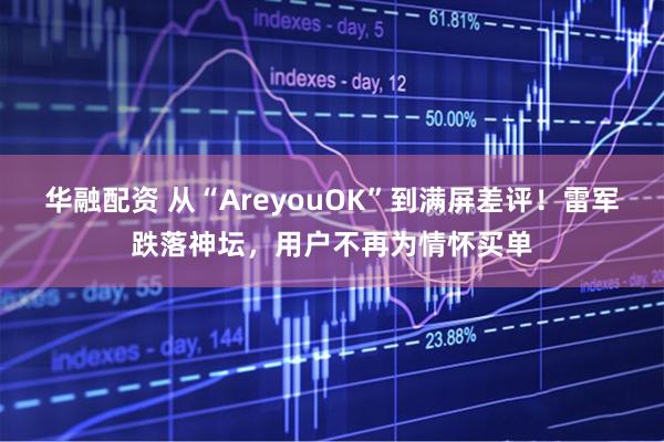 华融配资 从“AreyouOK”到满屏差评！雷军跌落神坛，用户不再为情怀买单