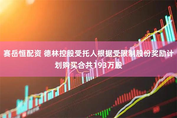 赛岳恒配资 德林控股受托人根据受限制股份奖励计划购买合共193万股