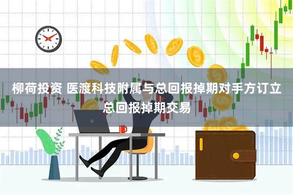柳荷投资 医渡科技附属与总回报掉期对手方订立总回报掉期交易