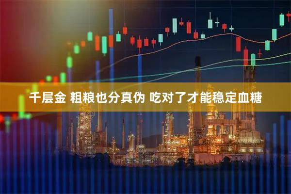 千层金 粗粮也分真伪 吃对了才能稳定血糖