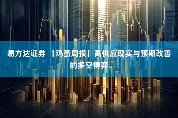 易方达证券 【鸡蛋周报】高供应现实与预期改善的多空博弈