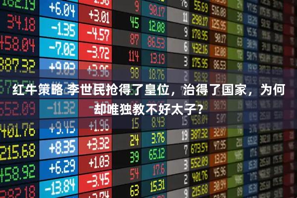 红牛策略 李世民抢得了皇位，治得了国家，为何却唯独教不好太子？