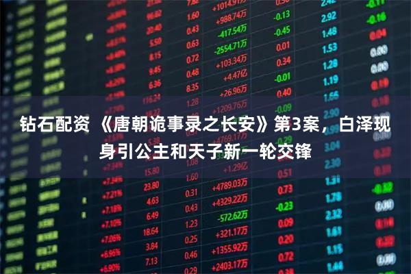 钻石配资 《唐朝诡事录之长安》第3案，白泽现身引公主和天子新一轮交锋