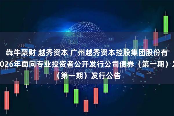 犇牛聚财 越秀资本 广州越秀资本控股集团股份有限公司2026年面向专业投资者公开发行公司债券（第一期）发行公告
