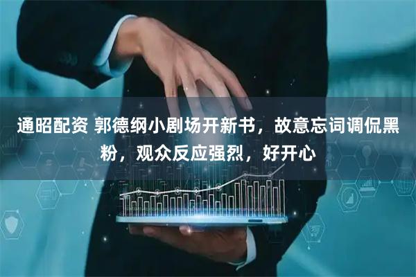 通昭配资 郭德纲小剧场开新书，故意忘词调侃黑粉，观众反应强烈，好开心