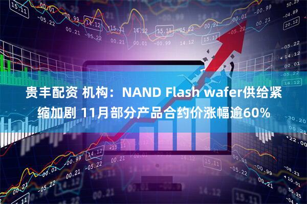 贵丰配资 机构：NAND Flash wafer供给紧缩加剧 11月部分产品合约价涨幅逾60%