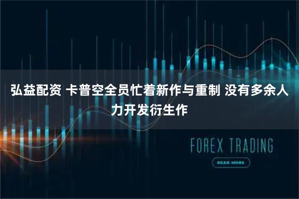弘益配资 卡普空全员忙着新作与重制 没有多余人力开发衍生作